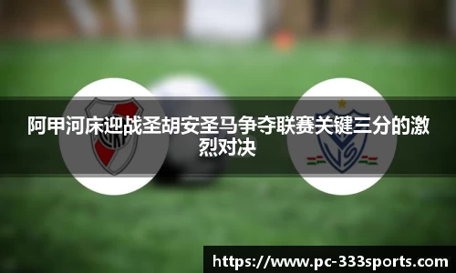 阿甲河床迎战圣胡安圣马争夺联赛关键三分的激烈对决